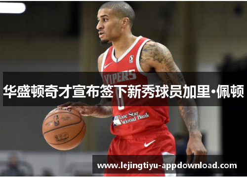 华盛顿奇才宣布签下新秀球员加里·佩顿