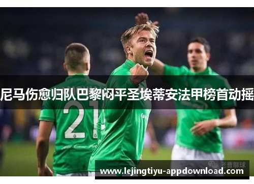 尼马伤愈归队巴黎闷平圣埃蒂安法甲榜首动摇