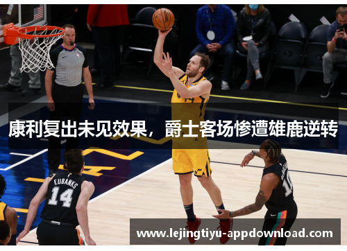 康利复出未见效果，爵士客场惨遭雄鹿逆转