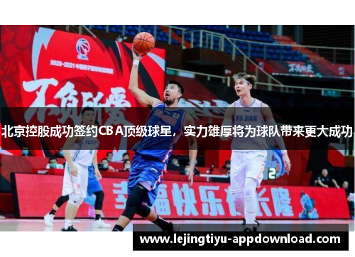 北京控股成功签约CBA顶级球星，实力雄厚将为球队带来更大成功