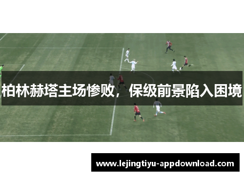 柏林赫塔主场惨败，保级前景陷入困境