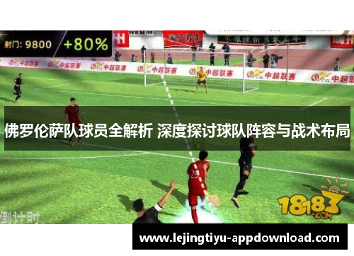 佛罗伦萨队球员全解析 深度探讨球队阵容与战术布局