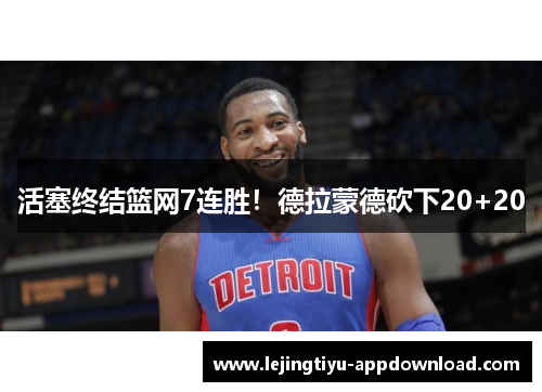 活塞终结篮网7连胜！德拉蒙德砍下20+20