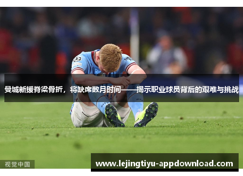 曼城新援脊梁骨折，将缺席数月时间——揭示职业球员背后的艰难与挑战