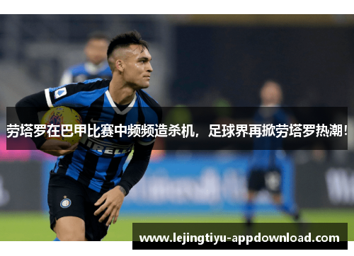 劳塔罗在巴甲比赛中频频造杀机，足球界再掀劳塔罗热潮！