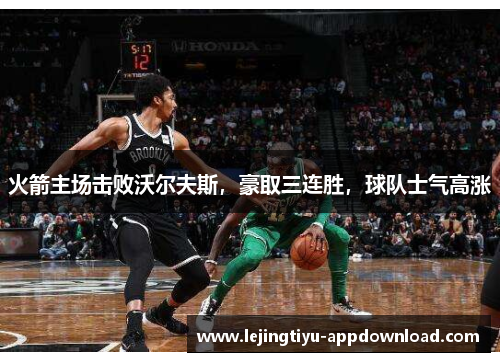 火箭主场击败沃尔夫斯，豪取三连胜，球队士气高涨