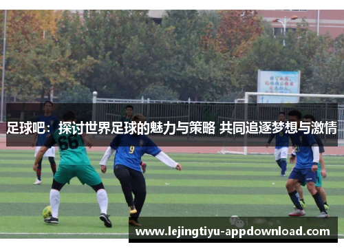 足球吧：探讨世界足球的魅力与策略 共同追逐梦想与激情