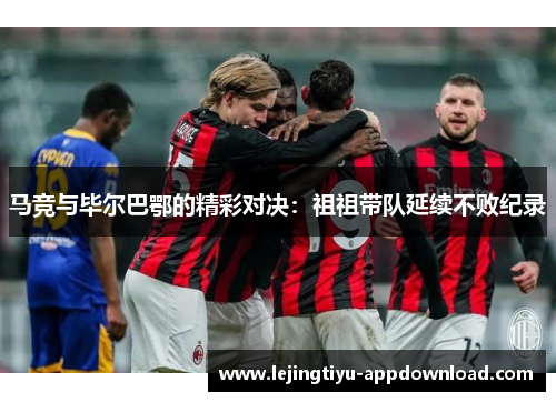 马竞与毕尔巴鄂的精彩对决：祖祖带队延续不败纪录