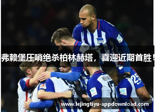 弗赖堡压哨绝杀柏林赫塔，喜迎近期首胜！