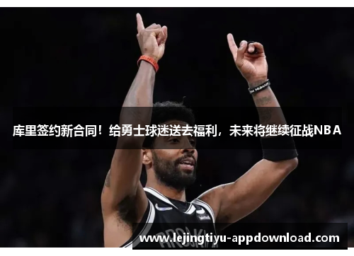 库里签约新合同！给勇士球迷送去福利，未来将继续征战NBA