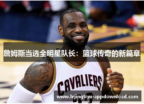 詹姆斯当选全明星队长：篮球传奇的新篇章