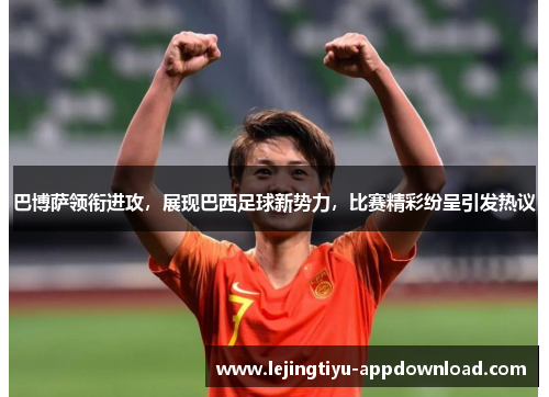 巴博萨领衔进攻，展现巴西足球新势力，比赛精彩纷呈引发热议