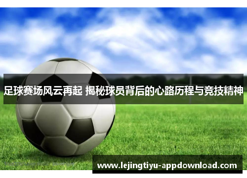 足球赛场风云再起 揭秘球员背后的心路历程与竞技精神