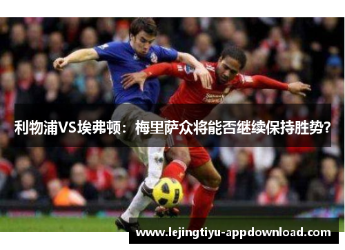 利物浦VS埃弗顿：梅里萨众将能否继续保持胜势？