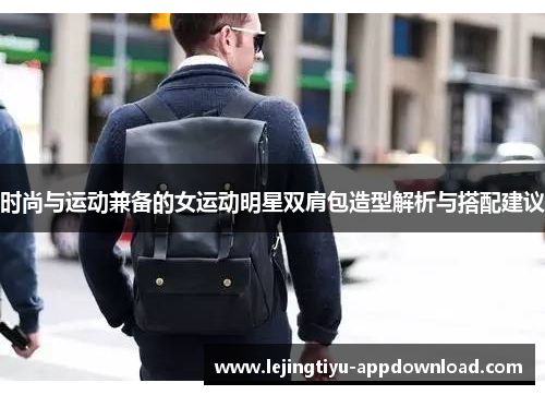 时尚与运动兼备的女运动明星双肩包造型解析与搭配建议