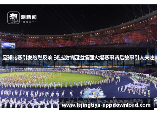 足球比赛引发热烈反响 球迷激情四溢场面火爆赛事背后故事引人关注