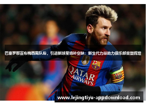 巴塞罗那宣布梅西离队后，引进新球星填补空缺：新生代力量助力俱乐部重塑辉煌