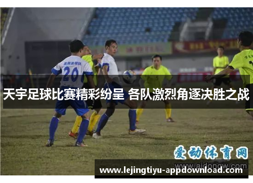 天宇足球比赛精彩纷呈 各队激烈角逐决胜之战