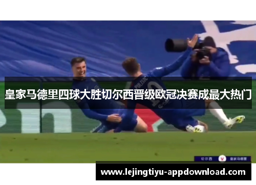 皇家马德里四球大胜切尔西晋级欧冠决赛成最大热门
