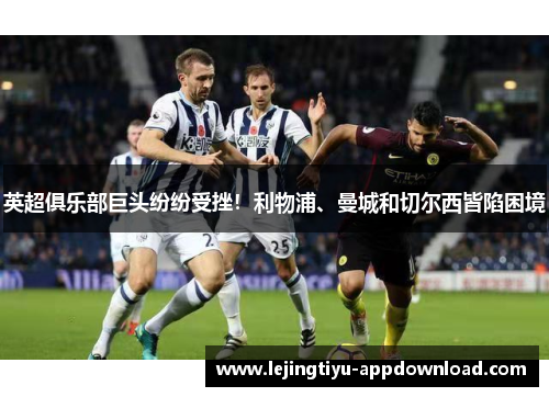 英超俱乐部巨头纷纷受挫！利物浦、曼城和切尔西皆陷困境