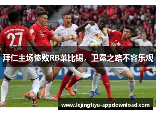 拜仁主场惨败RB莱比锡，卫冕之路不容乐观