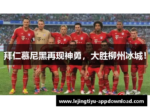 拜仁慕尼黑再现神勇，大胜柳州冰城！