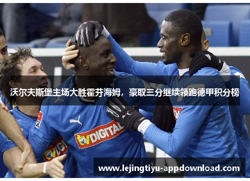 沃尔夫斯堡主场大胜霍芬海姆，豪取三分继续领跑德甲积分榜